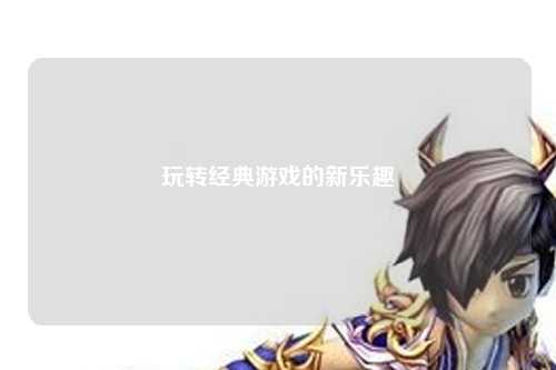 玩轉(zhuǎn)經(jīng)典游戲的新樂趣