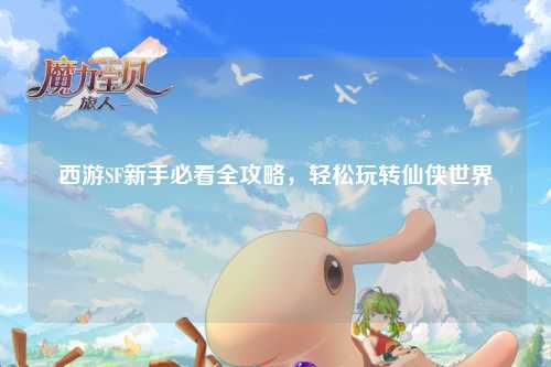 西游SF新手必看全攻略，輕松玩轉(zhuǎn)仙俠世界