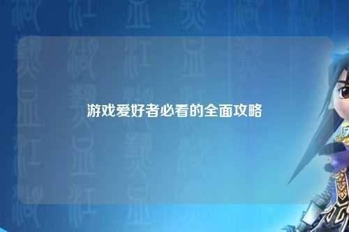 游戲愛好者必看的全面攻略