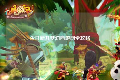 今日新開夢幻西游網(wǎng)全攻略