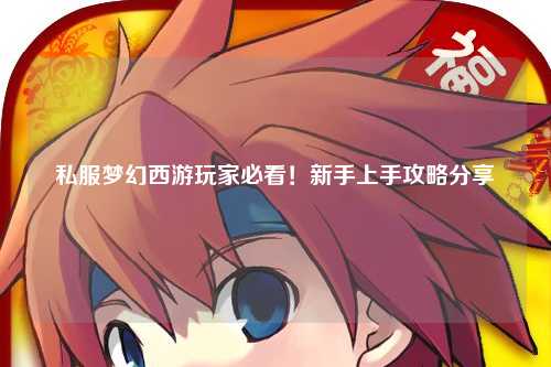 私服夢(mèng)幻西游玩家必看！新手上手攻略分享