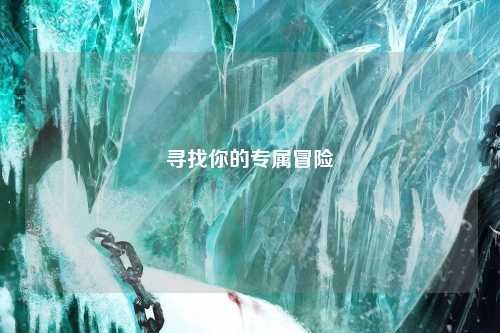 尋找你的專屬冒險(xiǎn)