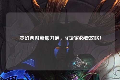 夢(mèng)幻西游新服開(kāi)啟，SF玩家必看攻略！