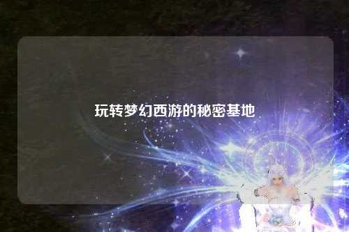 玩轉(zhuǎn)夢幻西游的秘密基地