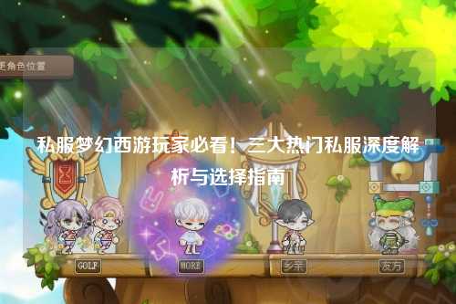 私服夢幻西游玩家必看！三大熱門私服深度解析與選擇指南