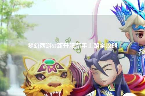 夢幻西游SF新開服新手上路全攻略