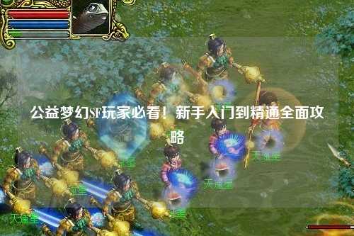 公益夢幻SF玩家必看！新手入門到精通全面攻略