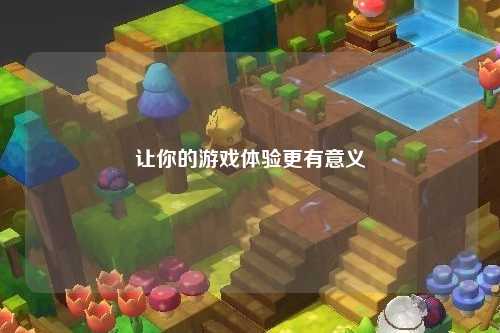 讓你的游戲體驗(yàn)更有意義