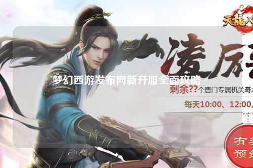 夢幻西游發(fā)布網(wǎng)新開服全面攻略
