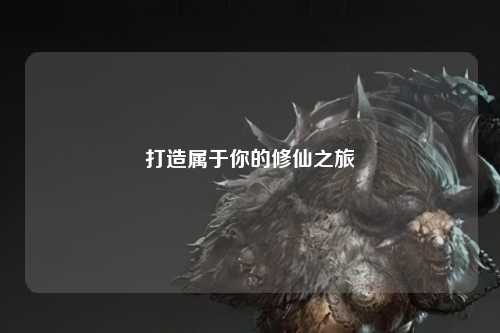 打造屬于你的修仙之旅