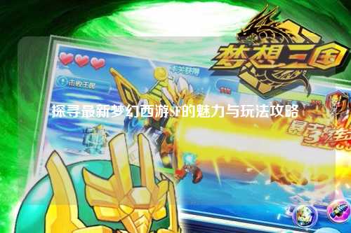 探尋最新夢(mèng)幻西游SF的魅力與玩法攻略