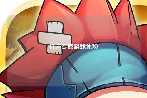 打造專屬游戲體驗(yàn)