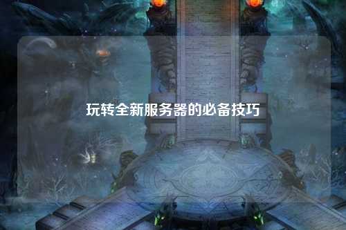 玩轉(zhuǎn)全新服務(wù)器的必備技巧