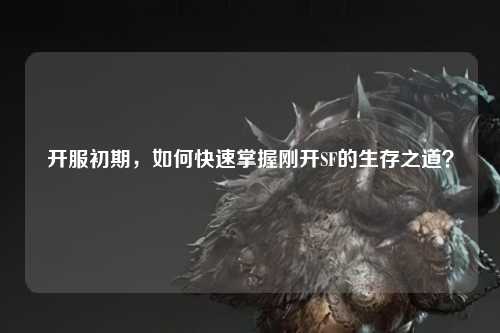 開服初期，如何快速掌握剛開SF的生存之道？