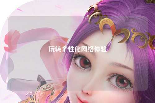 玩轉(zhuǎn)個性化網(wǎng)絡(luò)體驗