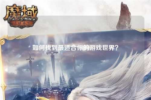 如何找到最適合你的游戲世界？