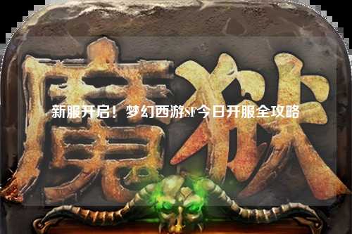新服開啟！夢(mèng)幻西游SF今日開服全攻略
