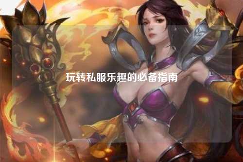 玩轉(zhuǎn)私服樂趣的必備指南