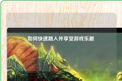如何快速融入并享受游戲樂(lè)趣
