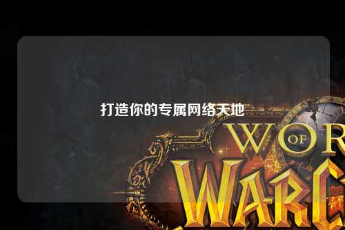 打造你的專屬網(wǎng)絡(luò)天地