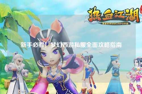 新手必看！夢(mèng)幻西游私服全面攻略指南
