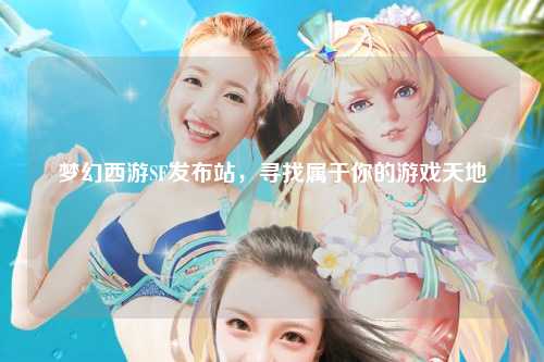 夢(mèng)幻西游SF發(fā)布站，尋找屬于你的游戲天地
