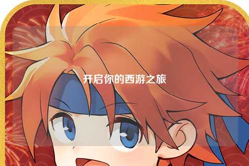 開(kāi)啟你的西游之旅