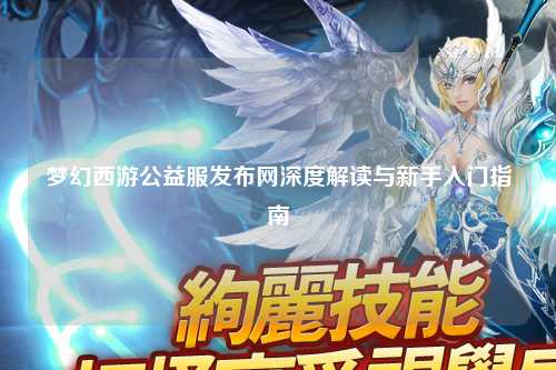 夢(mèng)幻西游公益服發(fā)布網(wǎng)深度解讀與新手入門指南