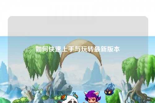 如何快速上手與玩轉最新版本