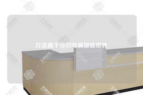 打造屬于你的專(zhuān)屬冒險(xiǎn)世界