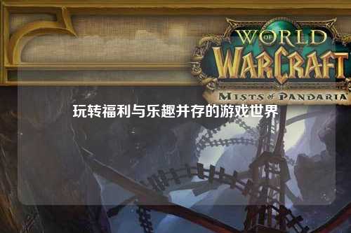 玩轉(zhuǎn)福利與樂趣并存的游戲世界