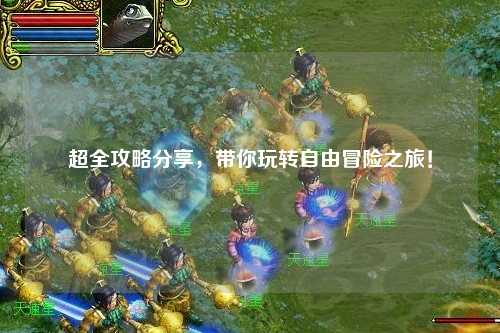 超全攻略分享，帶你玩轉(zhuǎn)自由冒險之旅！