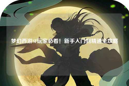 夢幻西游SF玩家必看！新手入門到精通全攻略