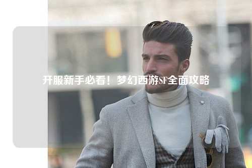 開(kāi)服新手必看！夢(mèng)幻西游SF全面攻略