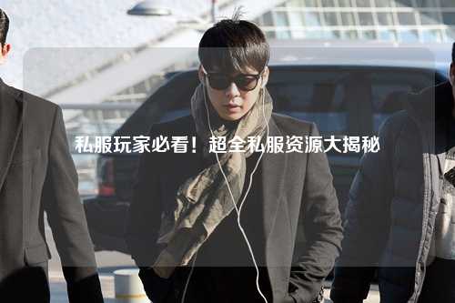 私服玩家必看！超全私服資源大揭秘