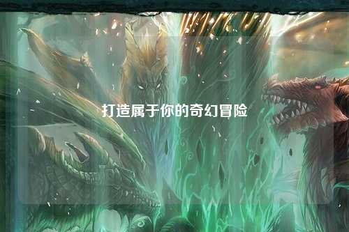 打造屬于你的奇幻冒險(xiǎn)