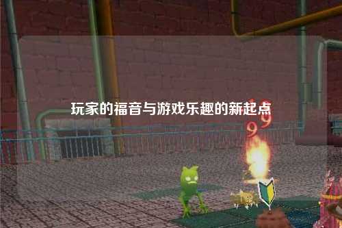 玩家的福音與游戲樂(lè)趣的新起點(diǎn)