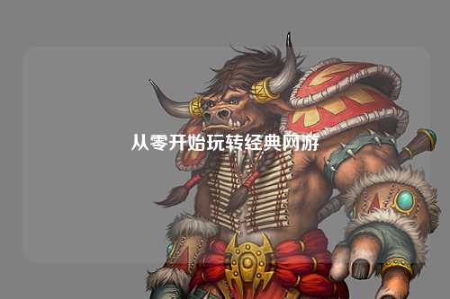 從零開始玩轉(zhuǎn)經(jīng)典網(wǎng)游