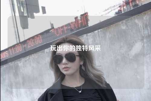 玩出你的獨(dú)特風(fēng)采