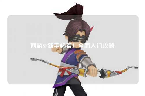 西游SF新手必看！全面入門攻略