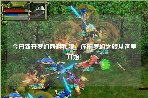 今日新開夢幻西游私服，你的夢幻之旅從這里開始！