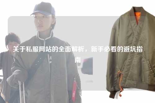 關(guān)于私服網(wǎng)站的全面解析，新手必看的避坑指南
