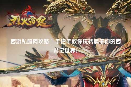 西游私服網(wǎng)攻略 | 手把手教你玩轉(zhuǎn)屬于你的西游記世界！