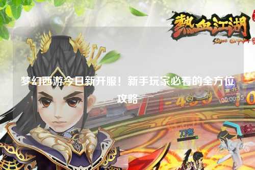 夢(mèng)幻西游今日新開(kāi)服！新手玩家必看的全方位攻略