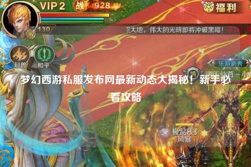夢(mèng)幻西游私服發(fā)布網(wǎng)最新動(dòng)態(tài)大揭秘！新手必看攻略