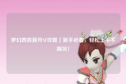 夢幻西游新開SF攻略｜新手必看，輕松上手不踩坑！