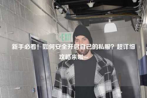 新手必看！如何安全開啟自己的私服？超詳細攻略來啦~