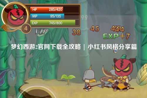 夢(mèng)幻西游2官網(wǎng)下載全攻略 | 小紅書風(fēng)格分享篇