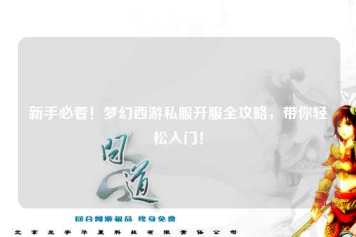 新手必看！夢幻西游私服開服全攻略，帶你輕松入門！