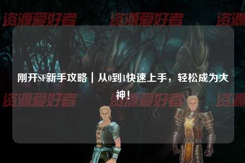 剛開SF新手攻略｜從0到1快速上手，輕松成為大神！